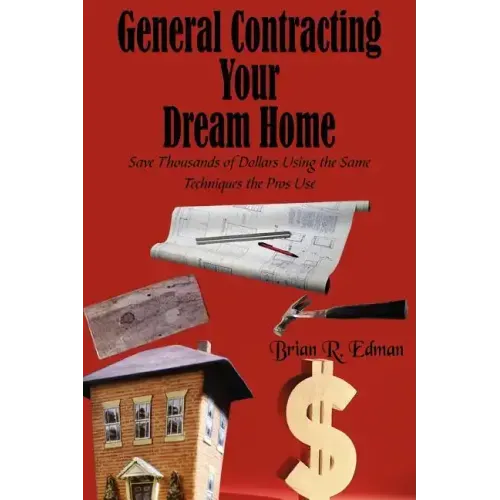 General Contracting Your Dream Home: Save Thousands of Dollars Using the Same Techniques the Pros Use