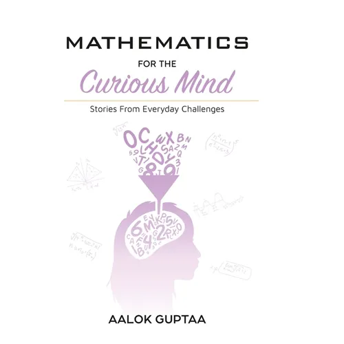 Mathematics For The Curious Mind: Stories From Everyday Challenges