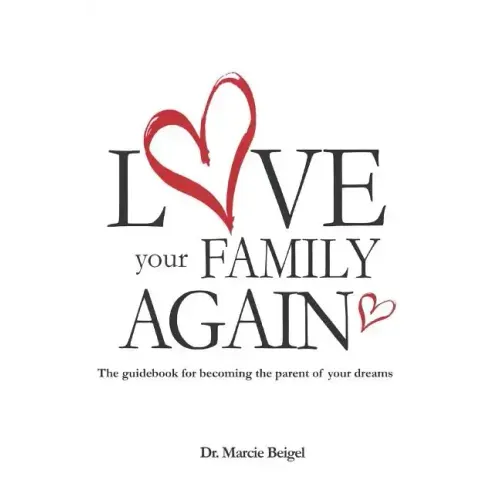 Love Your Family Again: The guidebook to becoming the parent of your dreams