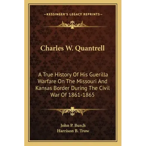 Charles W. Quantrell: A True History of His Guerilla Warfare on the Missouri and Kansas Border During the Civil War of 1861-1865