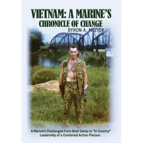 Vietnam: A Marine's Chronicle Of Change: A Marine's Challenges From Boot Camp to "In Country" Leadership of a Combined Action Platoon.