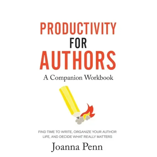 Productivity For Authors Workbook: Find Time to Write, Organize your Author Life, and Decide what Really Matters