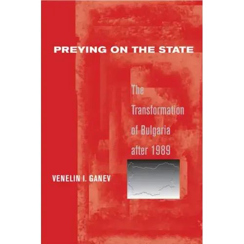 Preying on the State: The Transformation of Bulgaria After 1989