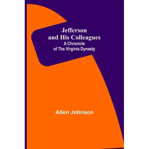 Jefferson and His Colleagues: A Chronicle of the Virginia Dynasty