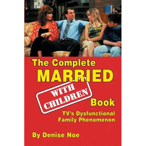 The Complete Married... With Children Book: TV's Dysfunctional Family Phenomenon