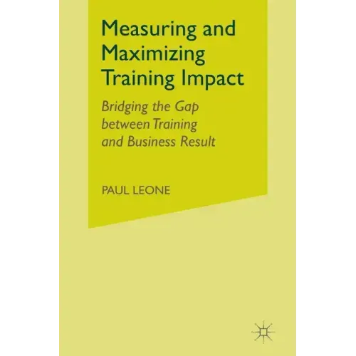Measuring and Maximizing Training Impact: Bridging the Gap Between Training and Business Results
