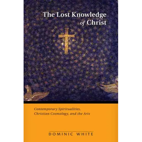 The Lost Knowledge of Christ: Contemporary Spiritualities, Christian Cosmology, and the Arts