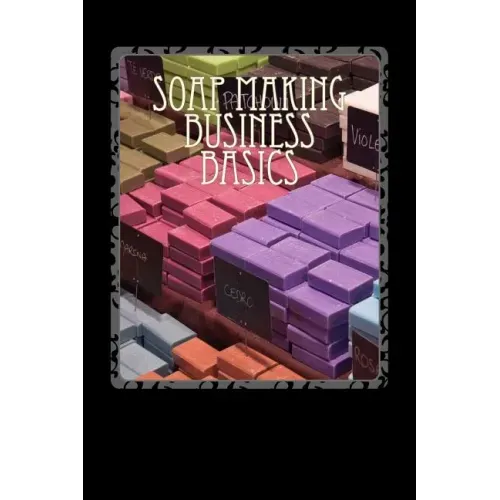Soap Making Business Basics: Understand How To Be Successful