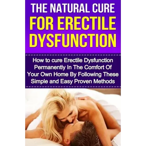 The Natural Cure For Erectile Dysfunction: How to cure Erectile Dysfunction and Impotency Permanently