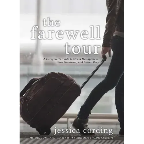 The Farewell Tour: A Caregiver's Guide to Stress Management, Sane Nutrition, and Better Sleep