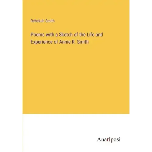 Poems with a Sketch of the Life and Experience of Annie R. Smith