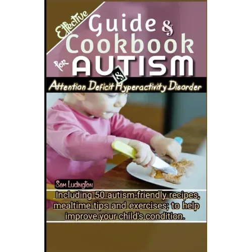 Effective Guide and Cookbook for Autism / ADHD: Including best 50 autism-friendly recipes, mealtime tips and exercises; to help improve your child's c