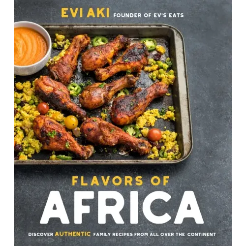 Flavors of Africa: Discover Authentic Family Recipes from All Over the Continent