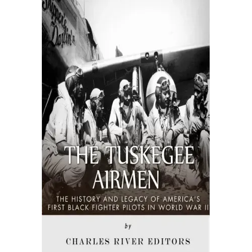 The Tuskegee Airmen: The History and Legacy of America's First Black Fighter Pilots in World War II