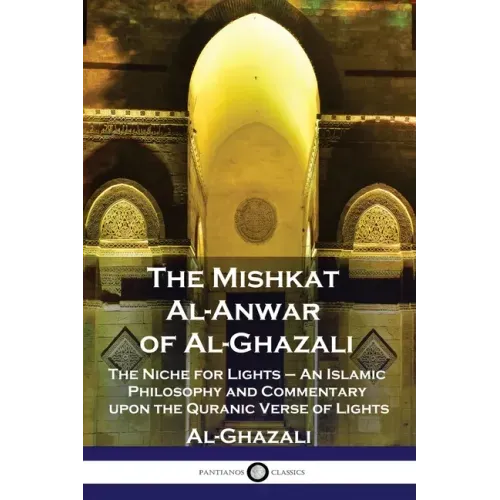 The Mishkat Al-Anwar of Al-Ghazali: The Niche for Lights - An Islamic Philosophy and Commentary upon the Quranic Verse of Lights