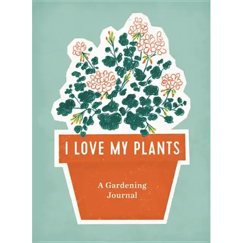 I Love My Plants: A Gardening Journal