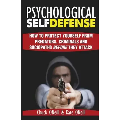 Psychological Self-Defense: How To Protect Yourself From Predators, Criminals and Sociopaths Before They Attack