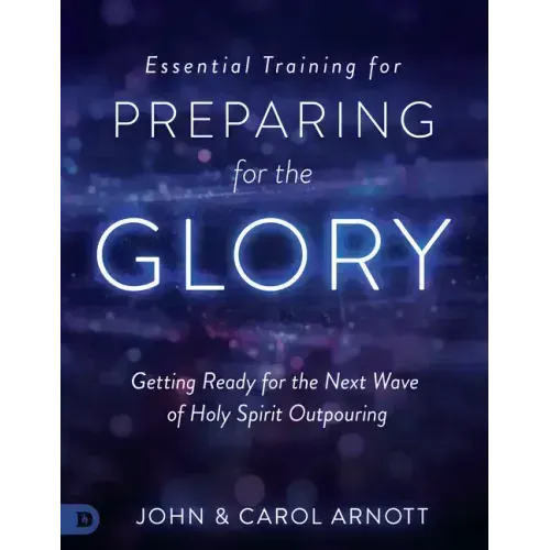 Essential Training for Preparing for the Glory: Getting Ready for the Next Wave of Holy Spirit Outpouring
