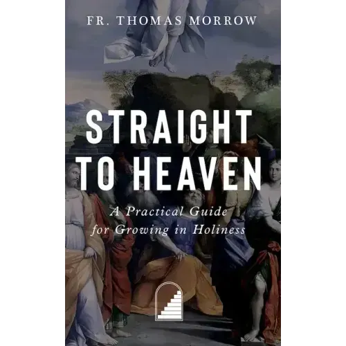 Straight to Heaven: A Practical Guide for Growing in Holiness