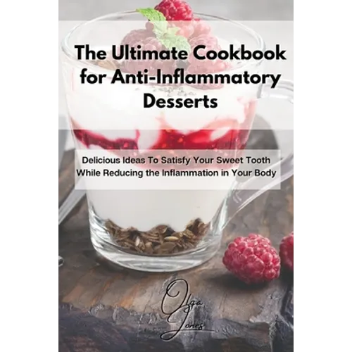 The Ultimate Cookbook for Anti-Inflammatory Desserts: Delicious Ideas To Satisfy Your Sweet Tooth While Reducing the Inflammation in Your Body