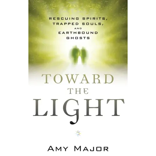 Toward the Light: Rescuing Spirits, Trapped Souls, and Earthbound Ghosts