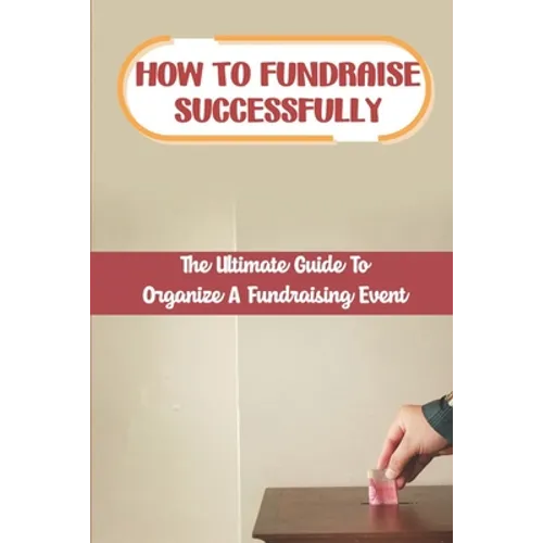 How To Fundraise Successfully: The Ultimate Guide To Organize A Fundraising Event: Fundraising Ask
