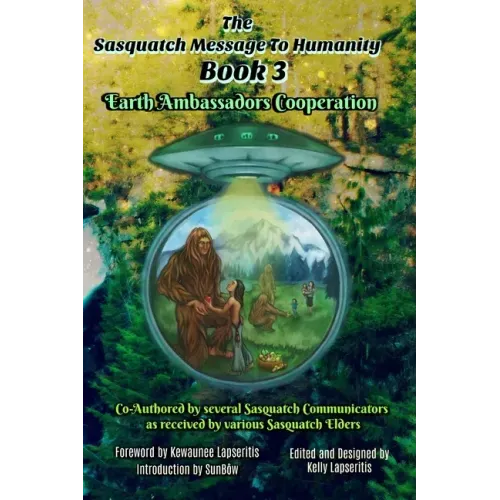 The Sasquatch Message to Humanity Book 3: Earth Ambassadors Cooperation