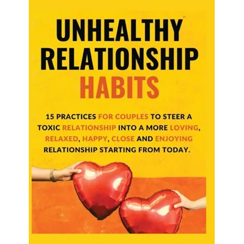 Unhealthy Relationship Habits: 15 Practices for couples to steer a toxic relationship into a more loving, relaxed, happy, close and enjoying relation