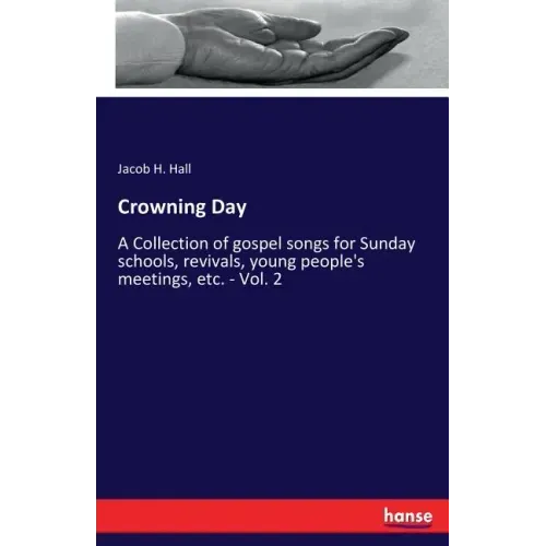 Crowning Day: A Collection of gospel songs for Sunday schools, revivals, young people's meetings, etc. - Vol. 2