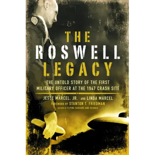 The Roswell Legacy: The Untold Story of the First Military Officer at the 1947 Crash Site