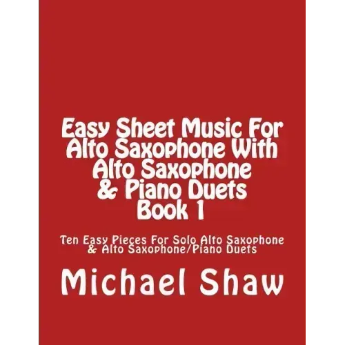 Easy Sheet Music For Alto Saxophone With Alto Saxophone & Piano Duets Book 1: Ten Easy Pieces For Solo Alto Saxophone & Alto Saxophone/Piano Duets