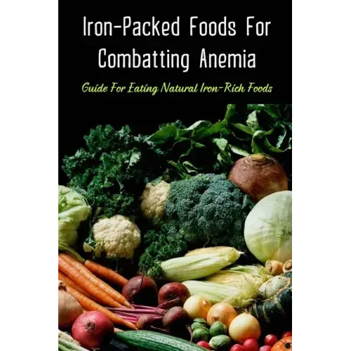 Iron-Packed Foods For Combatting Anemia: Guide For Eating Natural Iron-Rich Foods: All You Need To Know About Iron Supplements