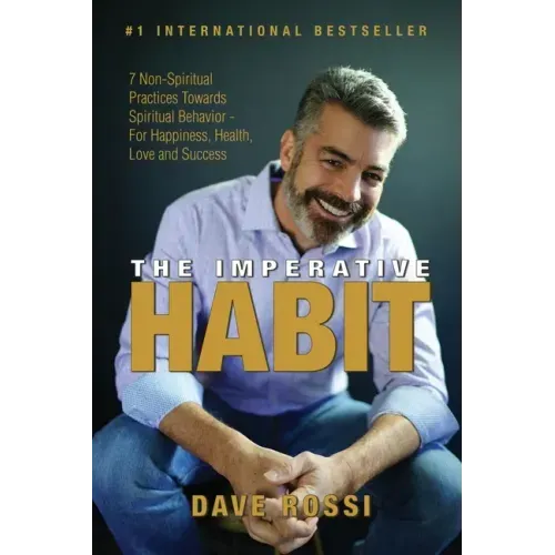 The Imperative Habit: 7 Non-Spiritual Practices Towards Spiritual Behavior - For Happiness, Health, Love and Success