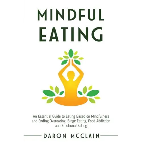 Mindful Eating: An Essential Guide to Eating Based on Mindfulness and Ending Overeating, Binge Eating, Food Addiction and Emotional Eating
