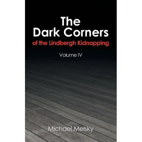 The Dark Corners of the Lindbergh Kidnapping: Volume Iv