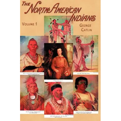 North American Indians, Volume I: Being Letters and Notes on Their Manners, Customs, and Conditions, Written During Eight Years' Travel Amongst the Wi