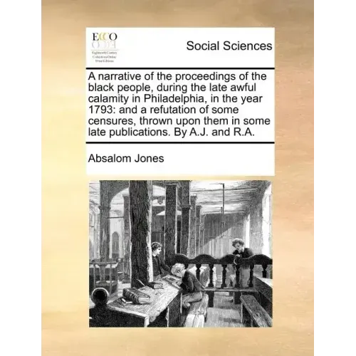 A Narrative of the Proceedings of the Black People, During the Late Awful Calamity in Philadelphia, in the Year 1793: And a Refutation of Some Censure