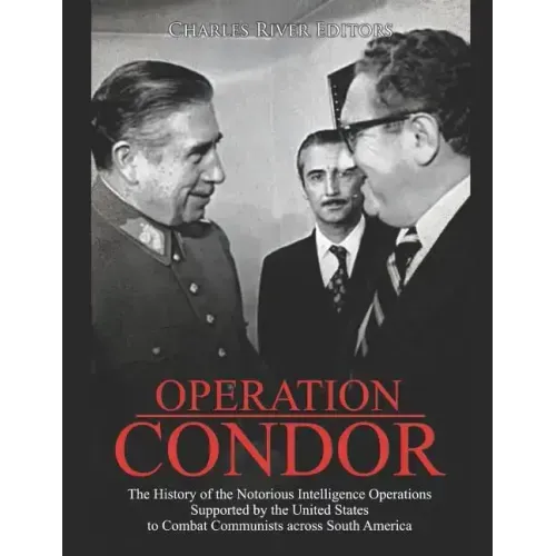 Operation Condor: The History of the Notorious Intelligence Operations Supported by the United States to Combat Communists across South America