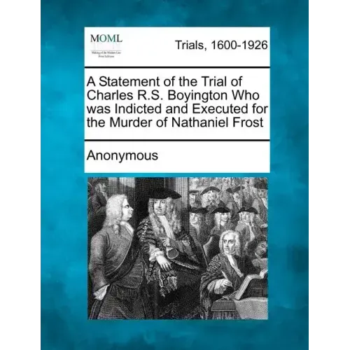 A Statement of the Trial of Charles R.S. Boyington Who Was Indicted and Executed for the Murder of Nathaniel Frost
