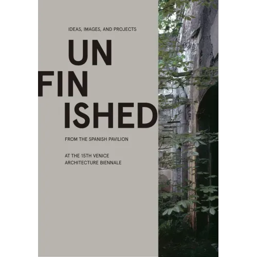 Unfinished: Ideas, Images, and Projects from the Spanish Pavilion at the 15th Venice Architecture Biennale