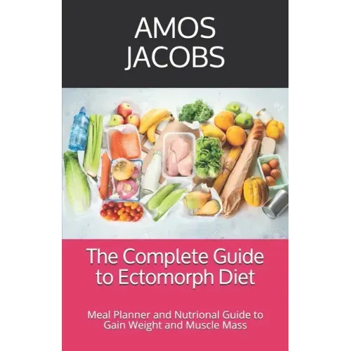 The Complete Guide to Ectomorph Diet: Meal Planner and Nutrional Guide to Gain Weight and Muscle Mass