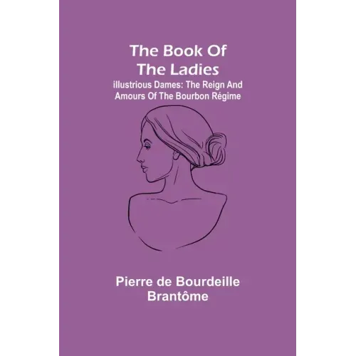 The book of the ladies; Illustrious Dames: The Reign and Amours of the Bourbon Régime