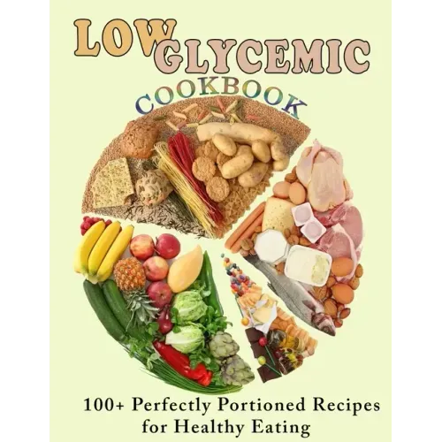 Low Glycemic Cookbook: 100+ Perfectly Portioned Recipes for Healthy Eating