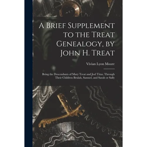 A Brief Supplement to the Treat Genealogy, by John H. Treat: Being the Descendants of Mary Treat and Joel Titus, Through Their Children Beulah, Samuel