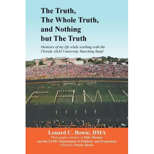 The Truth, the Whole Truth, and Nothing But the Truth: Memoirs of my life while working with the Florida A&M University Marching Band