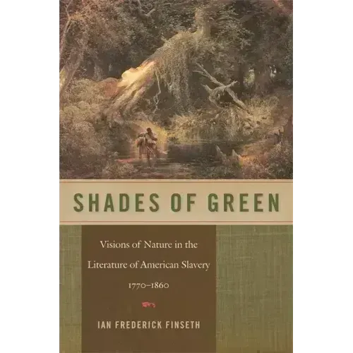 Shades of Green: Visions of Nature in the Literature of American Slavery, 1770-1860