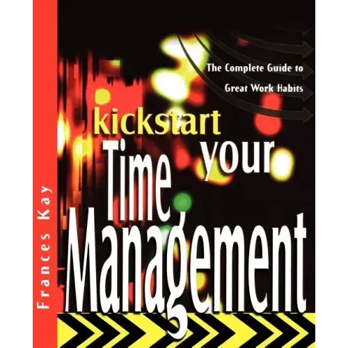 Kickstart Your Time Management: The Complete Guide to Great Work Habits