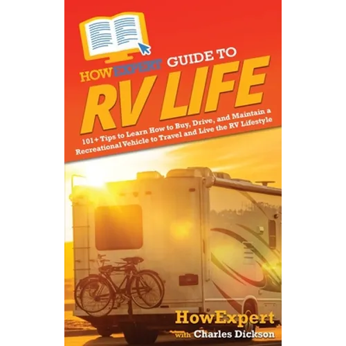 HowExpert Guide to RV Life: 101+ Tips to Learn How to Buy, Drive, and Maintain a Recreational Vehicle to Travel and Live the RV Lifestyle