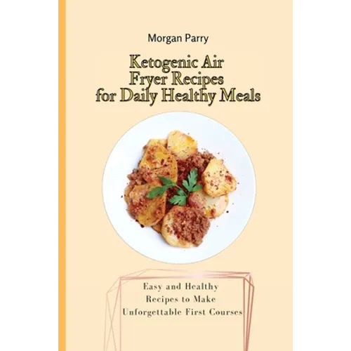 Ketogenic Air Fryer Recipes for Daily Healthy Meals: Easy and Healthy Recipes to Make Unforgettable First Courses