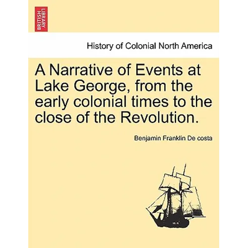 A Narrative of Events at Lake George, from the Early Colonial Times to the Close of the Revolution.